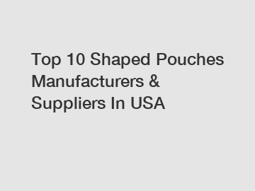 Top 10 Shaped Pouches Manufacturers & Suppliers In USA