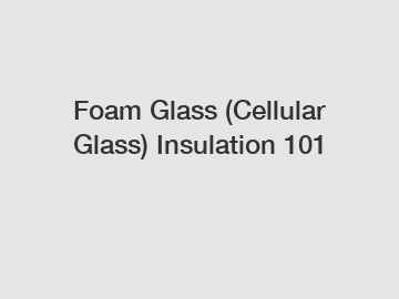 Foam Glass (Cellular Glass) Insulation 101