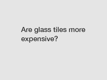 Are glass tiles more expensive?