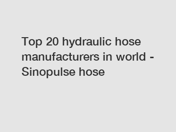 Top 20 hydraulic hose manufacturers in world - Sinopulse hose