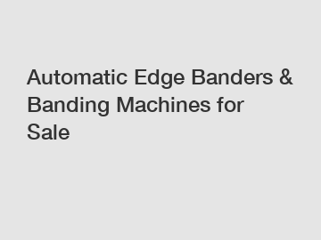 Automatic Edge Banders & Banding Machines for Sale