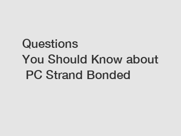 Questions You&nbsp;Should&nbsp;Know&nbsp;about&nbsp;PC Strand Bonded