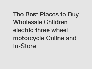 The Best Places to Buy Wholesale Children electric three wheel motorcycle Online and In-Store