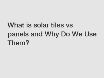 What is solar tiles vs panels and Why Do We Use Them?