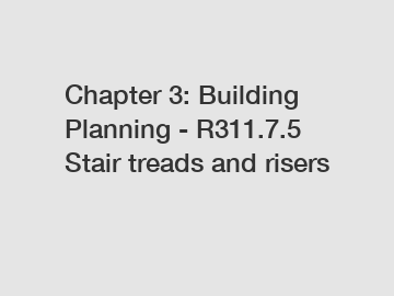 Chapter 3: Building Planning - R311.7.5 Stair treads and risers