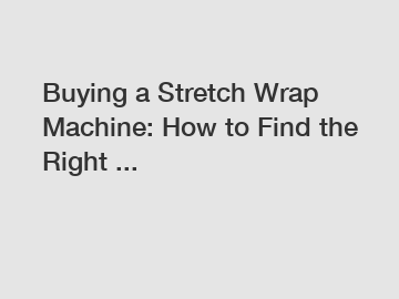 Buying a Stretch Wrap Machine: How to Find the Right ...
