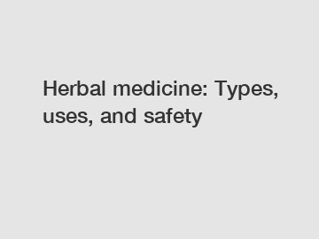 Herbal medicine: Types, uses, and safety