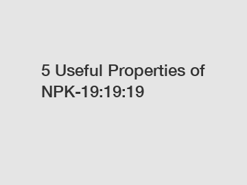 5 Useful Properties of NPK-19:19:19