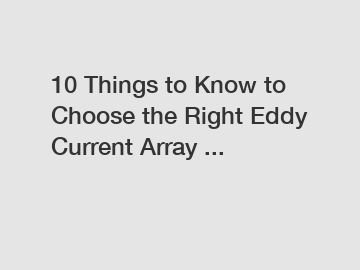 10 Things to Know to Choose the Right Eddy Current Array ...