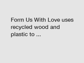 Form Us With Love uses recycled wood and plastic to ...