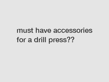 must have accessories for a drill press??