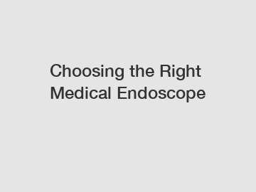 Choosing the Right Medical Endoscope