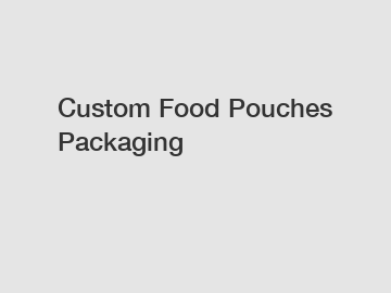 Custom Food Pouches Packaging Custom Food Pouches Packaging