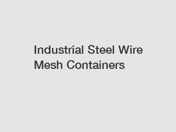 Industrial Steel Wire Mesh Containers