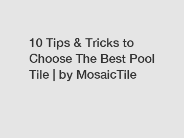 10 Tips & Tricks to Choose The Best Pool Tile | by MosaicTile