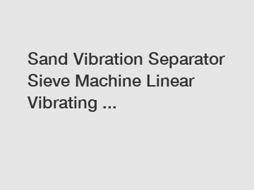 Sand Vibration Separator Sieve Machine Linear Vibrating ...