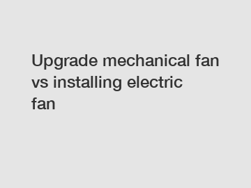 Upgrade mechanical fan vs installing electric fan