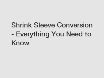 Shrink Sleeve Conversion - Everything You Need to Know