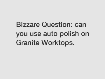 Bizzare Question: can you use auto polish on Granite Worktops.