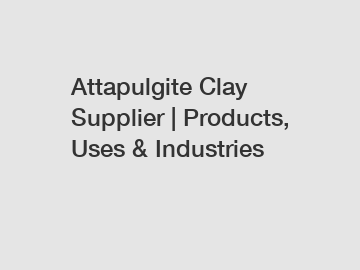 Attapulgite Clay Supplier | Products, Uses & Industries