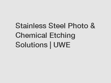 Stainless Steel Photo & Chemical Etching Solutions | UWE