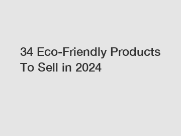 34 Eco-Friendly Products To Sell in 2024