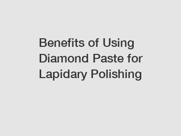 Benefits of Using Diamond Paste for Lapidary Polishing