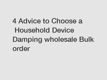 4 Advice to Choose a Household Device Damping wholesale Bulk order