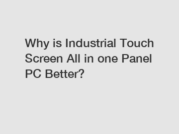 Why is Industrial Touch Screen All in one Panel PC Better?