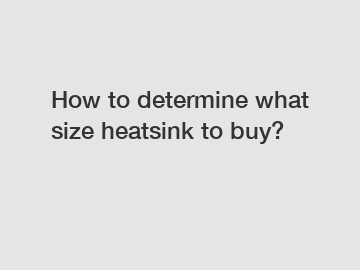 How to determine what size heatsink to buy?