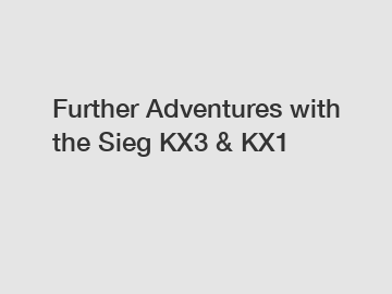 Further Adventures with the Sieg KX3 & KX1