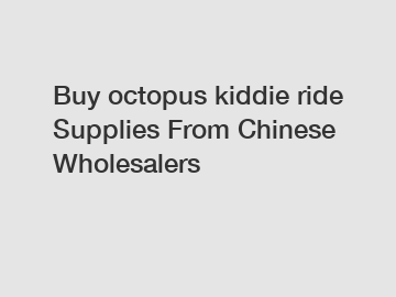 Buy octopus kiddie ride Supplies From Chinese Wholesalers