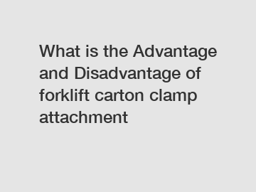 What is the Advantage and Disadvantage of  forklift carton clamp attachment