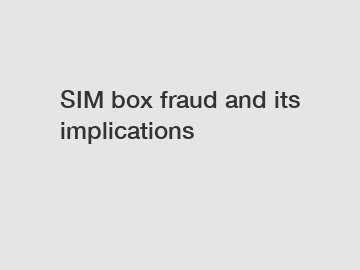 SIM box fraud and its implications