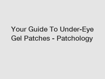 Your Guide To Under-Eye Gel Patches - Patchology