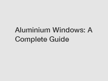 Aluminium Windows: A Complete Guide