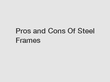 Pros and Cons Of Steel Frames