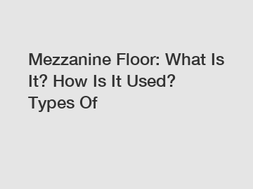 Mezzanine Floor: What Is It? How Is It Used? Types Of