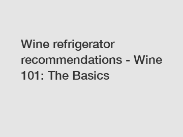 Wine refrigerator recommendations - Wine 101: The Basics