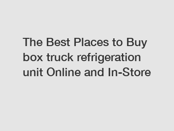 The Best Places to Buy box truck refrigeration unit Online and In-Store