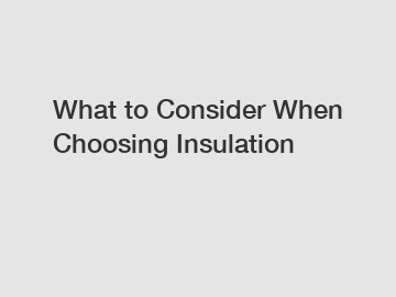 What to Consider When Choosing Insulation