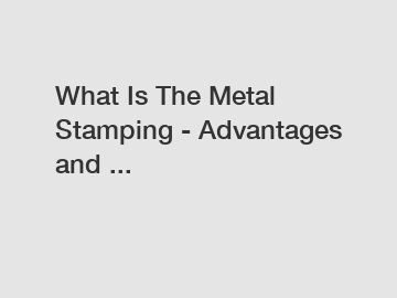 What Is The Metal Stamping - Advantages and ...