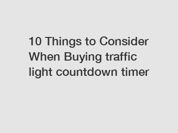 10 Things to Consider When Buying traffic light countdown timer