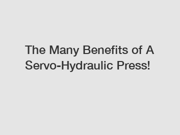 The Many Benefits of A Servo-Hydraulic Press!