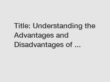 Title: Understanding the Advantages and Disadvantages of ...