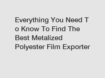Everything&nbsp;You&nbsp;Need&nbsp;To&nbsp;Know&nbsp;To&nbsp;Find&nbsp;The&nbsp;Best&nbsp;Metalized Polyester Film Exporter