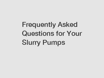 Frequently Asked Questions for Your Slurry Pumps