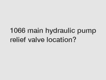 1066 main hydraulic pump relief valve location?