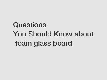 Questions You Should Know about foam glass board