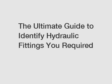 The Ultimate Guide to Identify Hydraulic Fittings You Required